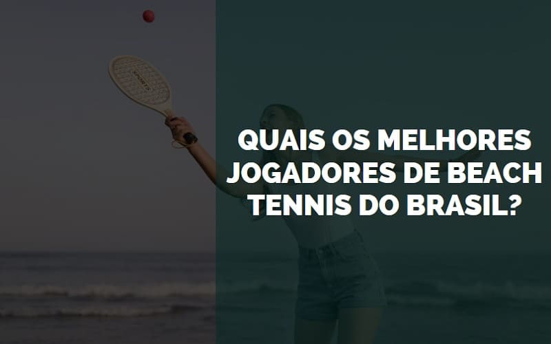 Quais os Melhores Jogadores de Beach Tennis do Brasil